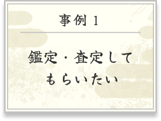 事例１ 鑑定・査定してもらいたい