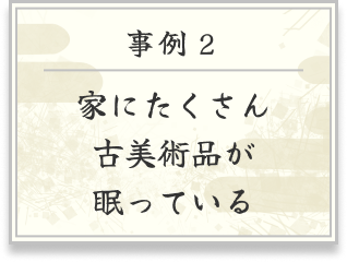 事例２ 家にたくさん古美術品が眠っている