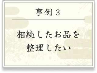 事例３ 相続したお品を整理したい